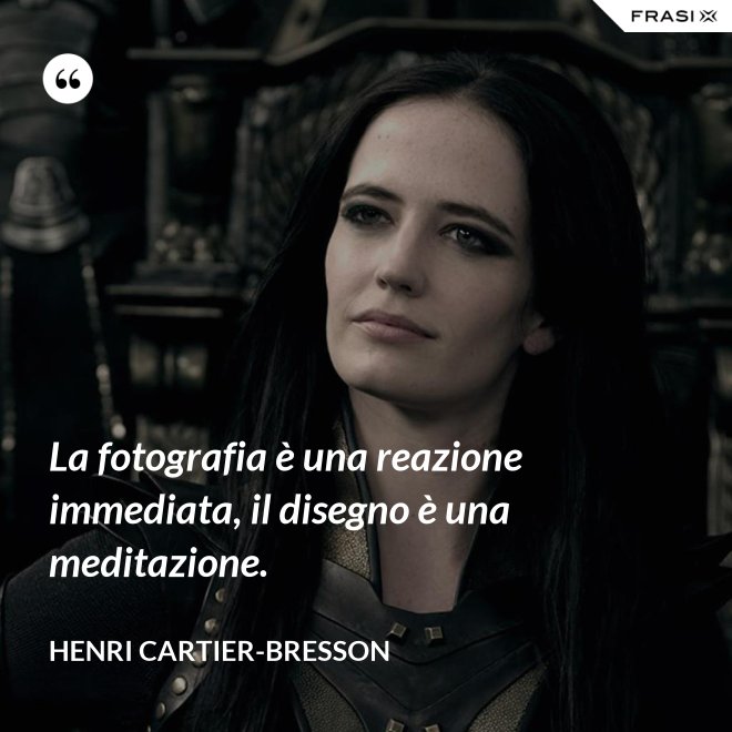 La fotografia è una reazione immediata, il disegno è una meditazione. - Henri Cartier-Bresson