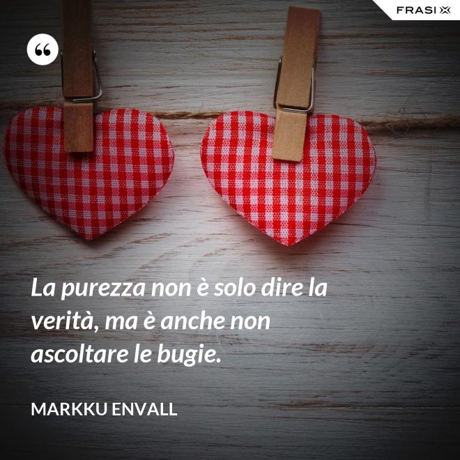 La purezza non è solo dire la verità, ma è anche non ascoltare le bugie. - MArkku Envall