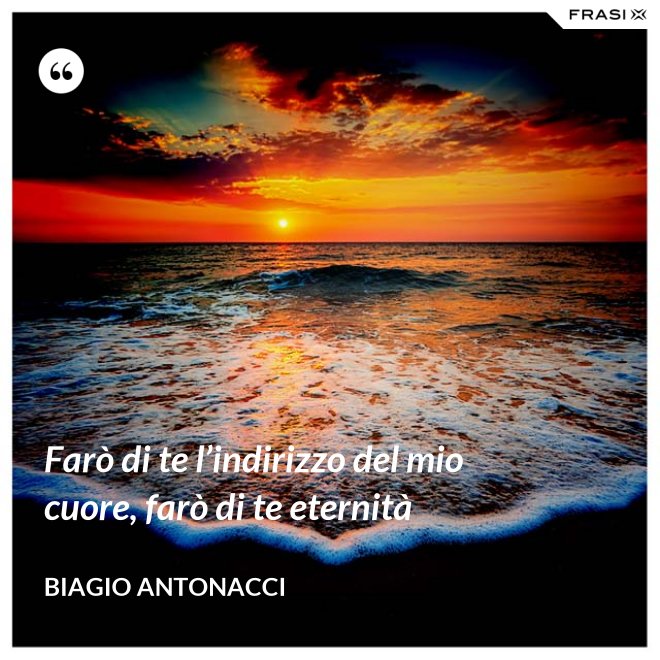 Farò di te l’indirizzo del mio cuore, farò di te eternità - Biagio Antonacci