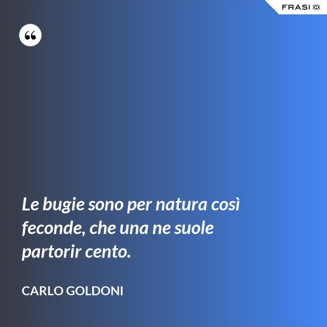 Le bugie sono per natura così feconde, che una ne suole partorir cento. - Carlo Goldoni