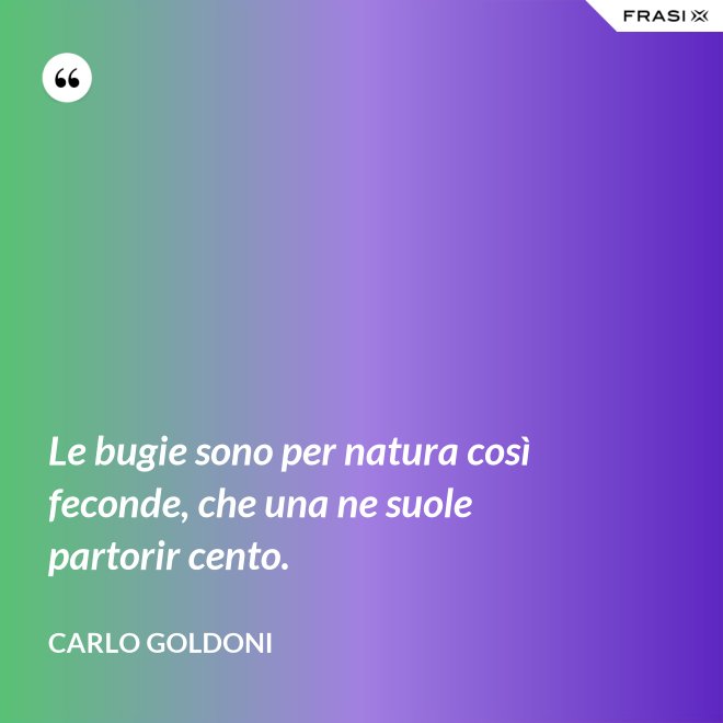 Le bugie sono per natura così feconde, che una ne suole partorir cento. - Carlo Goldoni