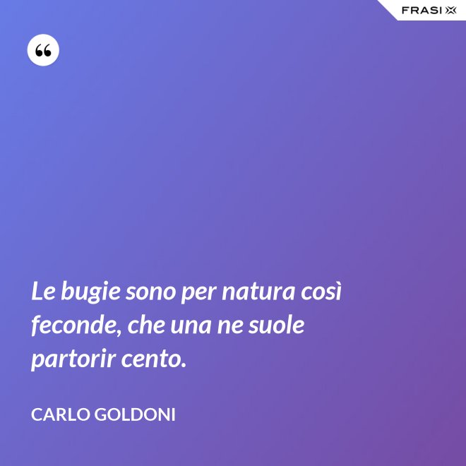 Le bugie sono per natura così feconde, che una ne suole partorir cento. - Carlo Goldoni