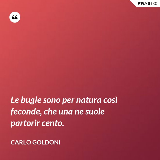 Le bugie sono per natura così feconde, che una ne suole partorir cento. - Carlo Goldoni