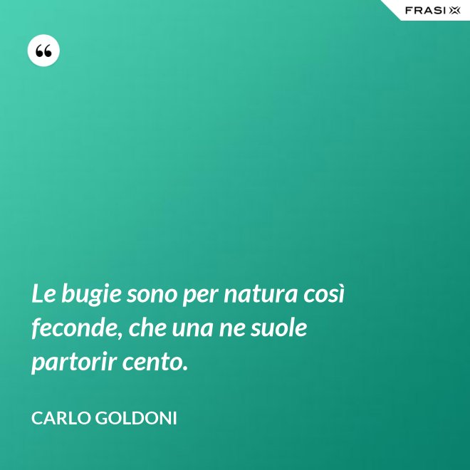 Le bugie sono per natura così feconde, che una ne suole partorir cento. - Carlo Goldoni