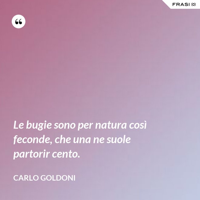 Le bugie sono per natura così feconde, che una ne suole partorir cento. - Carlo Goldoni