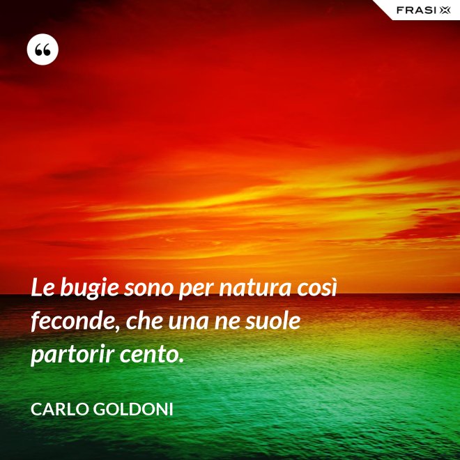 Le bugie sono per natura così feconde, che una ne suole partorir cento. - Carlo Goldoni