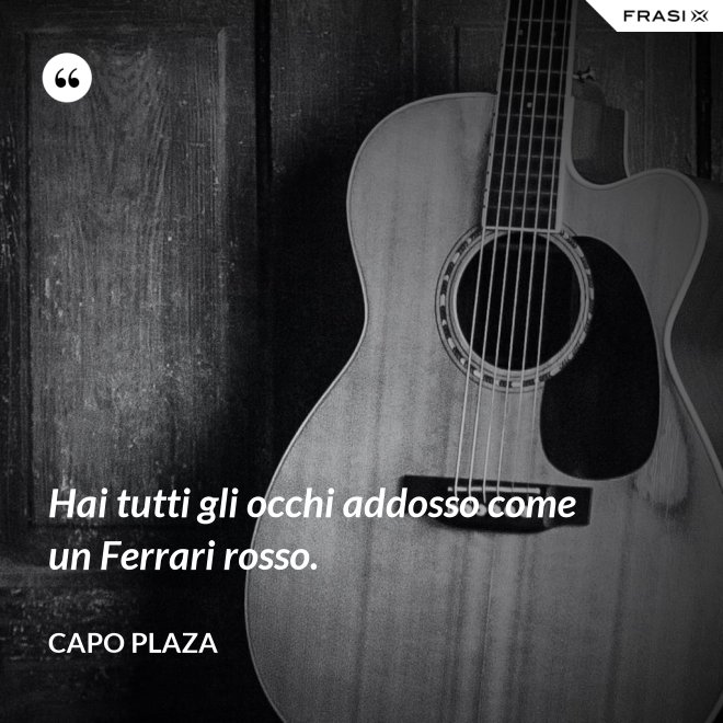 Hai tutti gli occhi addosso come un Ferrari rosso. - Capo Plaza