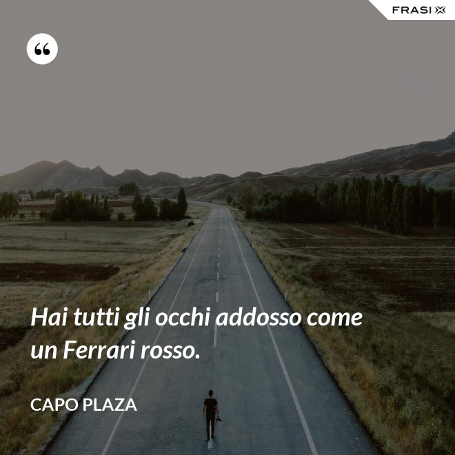 Hai tutti gli occhi addosso come un Ferrari rosso. - Capo Plaza