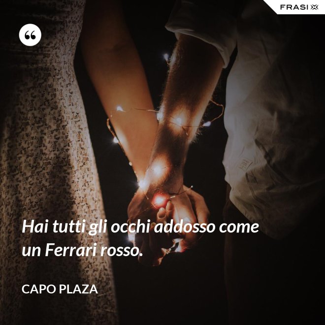 Hai tutti gli occhi addosso come un Ferrari rosso. - Capo Plaza