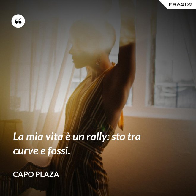 La mia vita è un rally: sto tra curve e fossi. - Capo Plaza