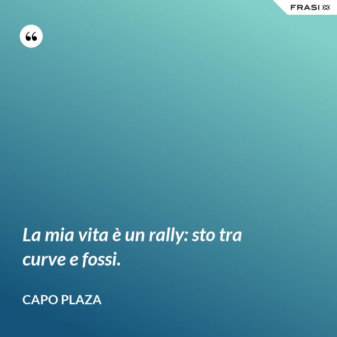La mia vita è un rally: sto tra curve e fossi. - Capo Plaza