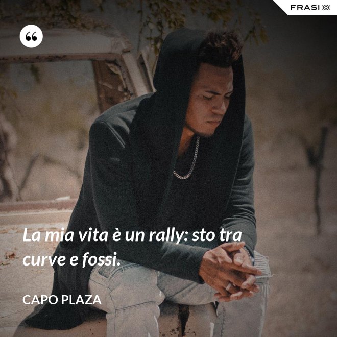 La mia vita è un rally: sto tra curve e fossi. - Capo Plaza