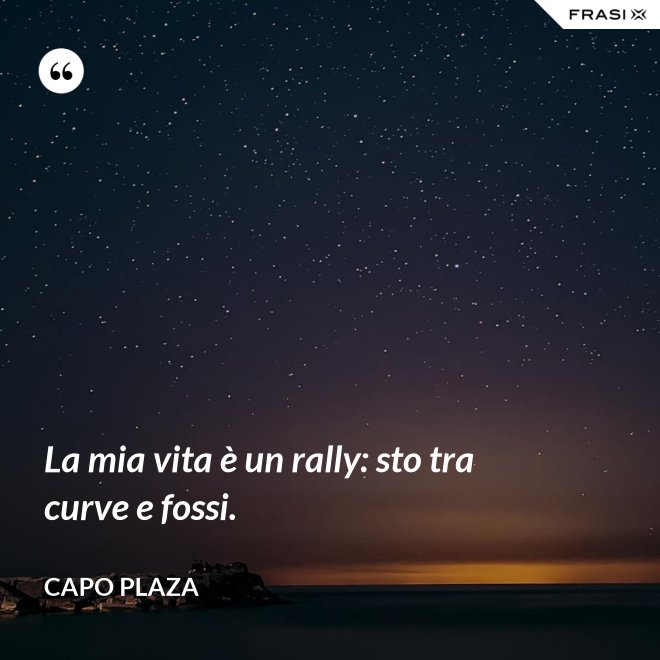 La mia vita è un rally: sto tra curve e fossi. - Capo Plaza