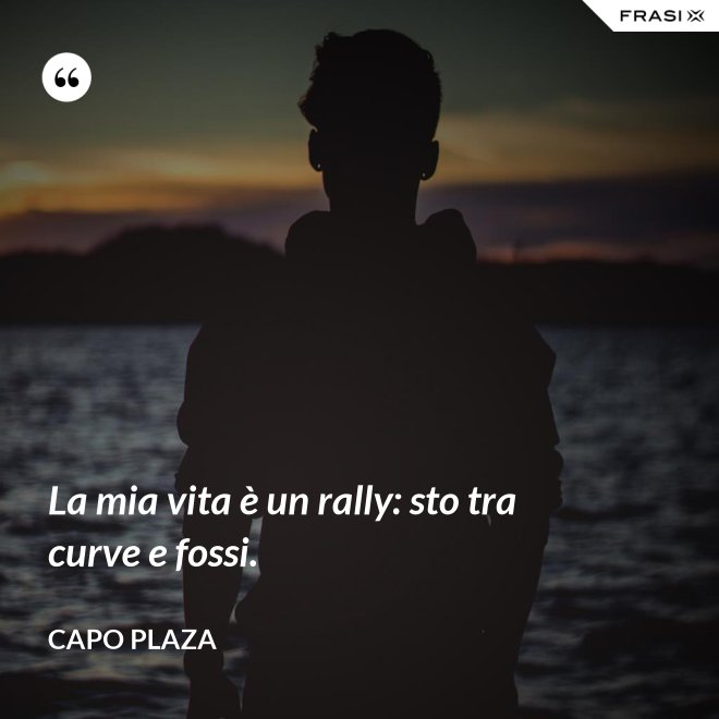 La mia vita è un rally: sto tra curve e fossi. - Capo Plaza