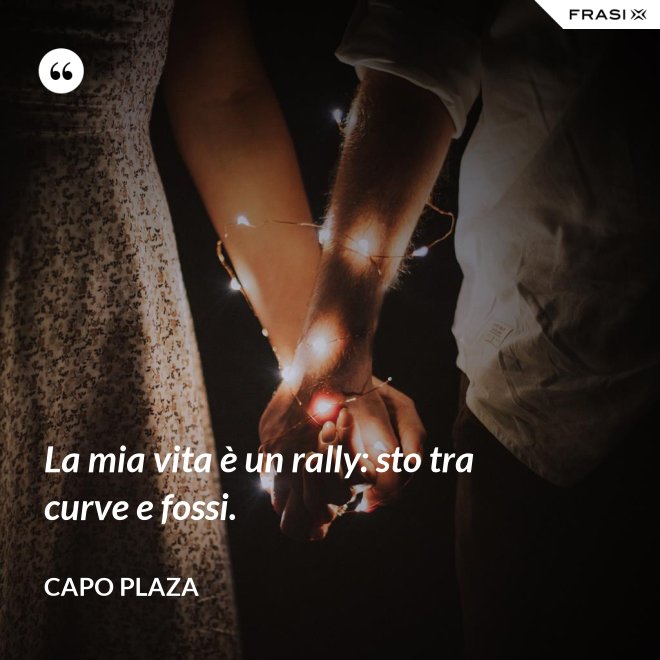 La mia vita è un rally: sto tra curve e fossi. - Capo Plaza