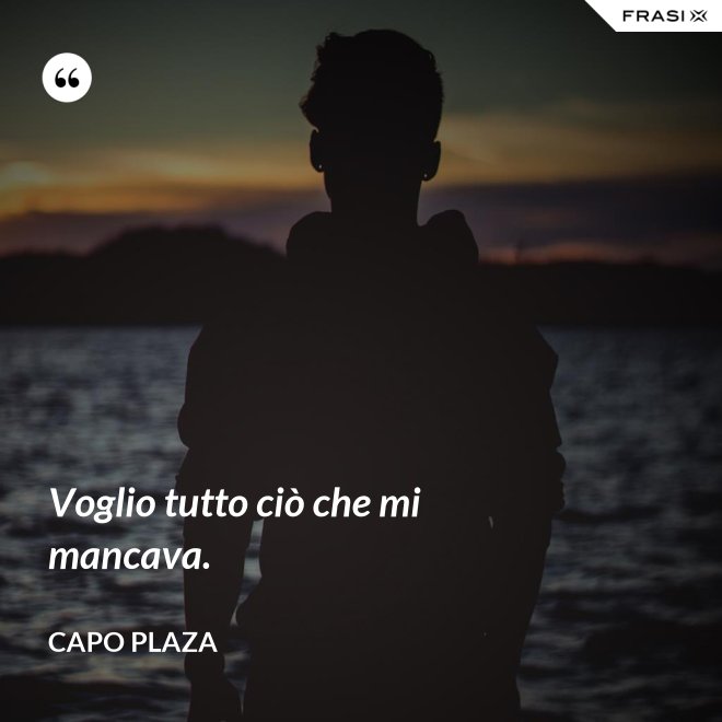 Voglio tutto ciò che mi mancava. - Capo Plaza