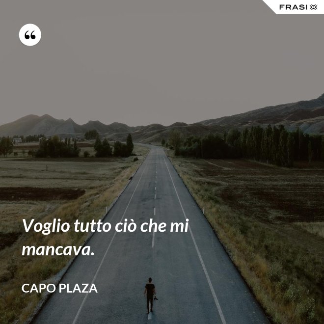 Voglio tutto ciò che mi mancava. - Capo Plaza