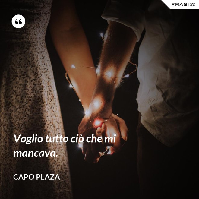 Voglio tutto ciò che mi mancava. - Capo Plaza