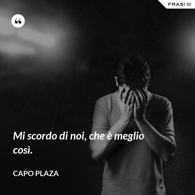 Mi scordo di noi, che è meglio così. - Capo Plaza