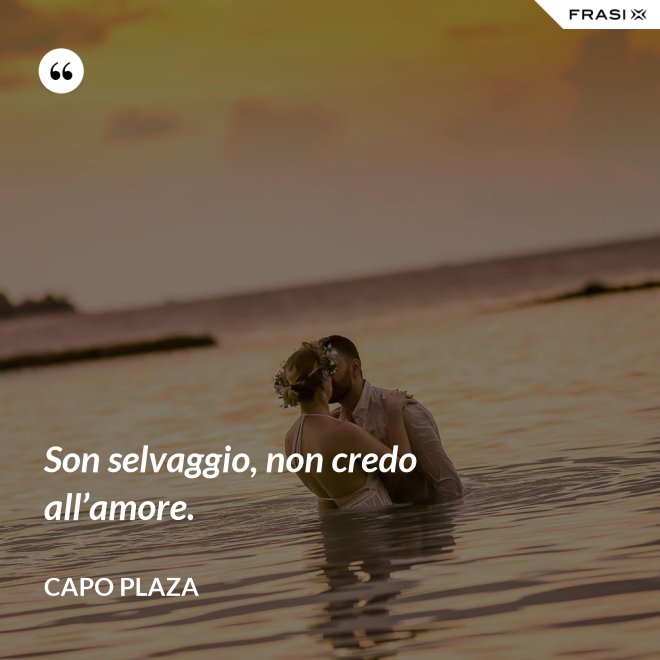 Son selvaggio, non credo all’amore. - Capo Plaza