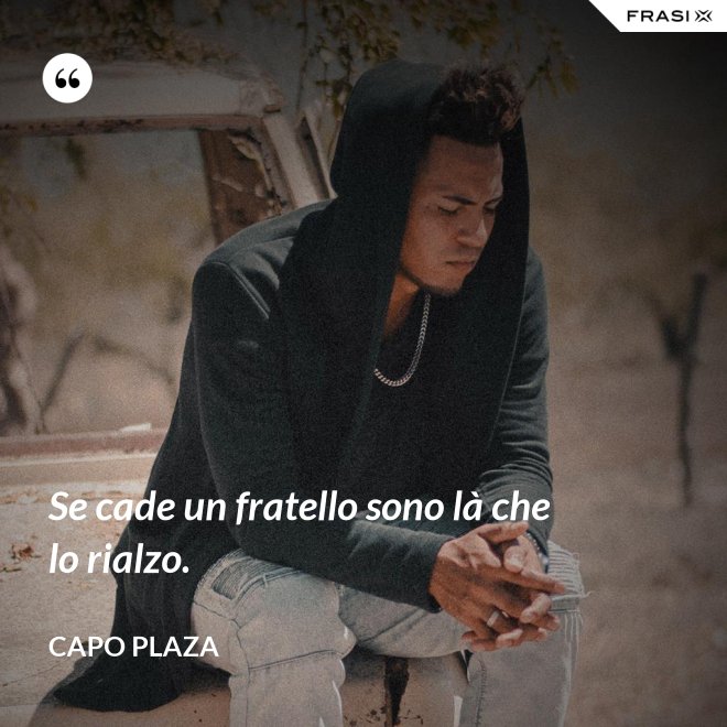 Se cade un fratello sono là che lo rialzo. - Capo Plaza