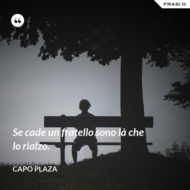 Se cade un fratello sono là che lo rialzo. - Capo Plaza