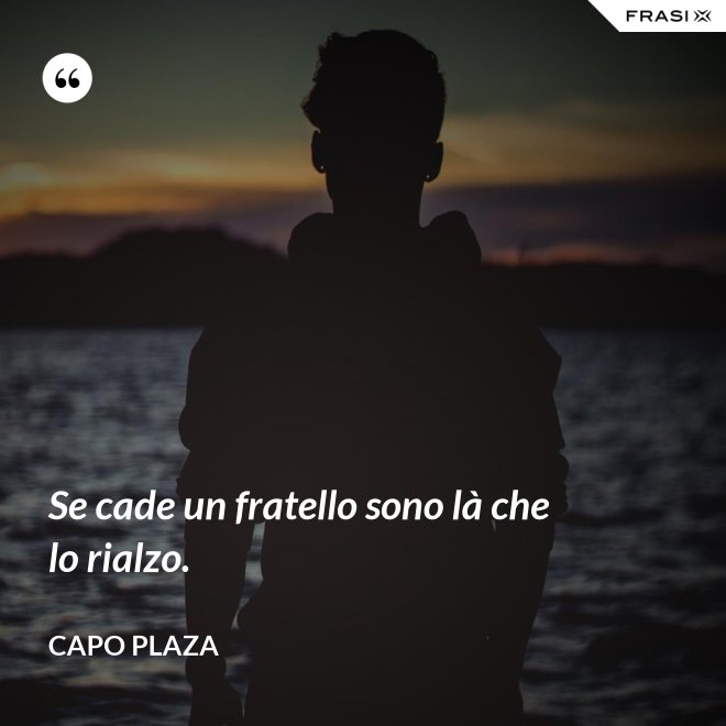 Se cade un fratello sono là che lo rialzo. - Capo Plaza