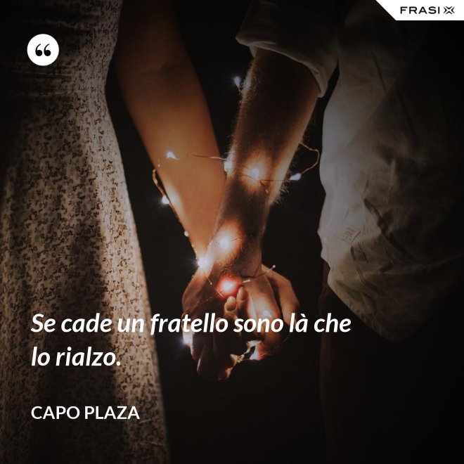 Se cade un fratello sono là che lo rialzo. - Capo Plaza