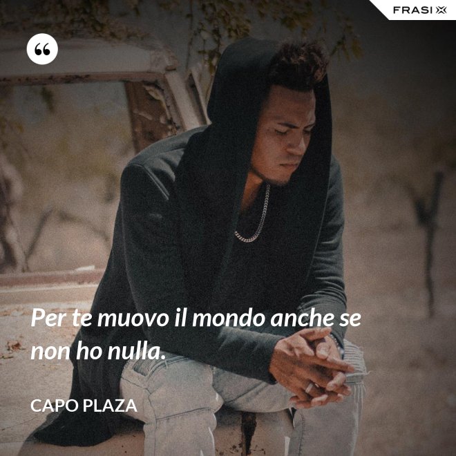 Per te muovo il mondo anche se non ho nulla. - Capo Plaza