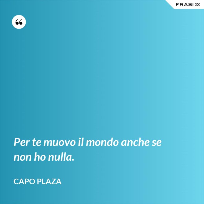 Per te muovo il mondo anche se non ho nulla. - Capo Plaza