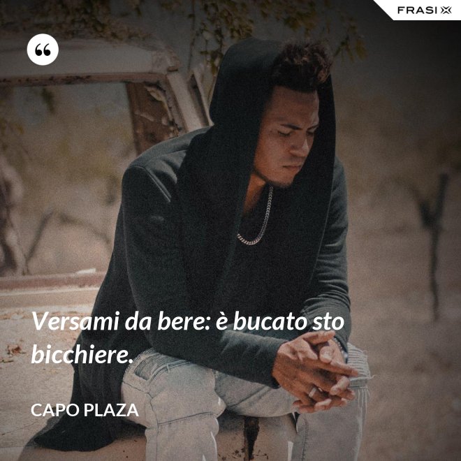 Versami da bere: è bucato sto bicchiere. - Capo Plaza