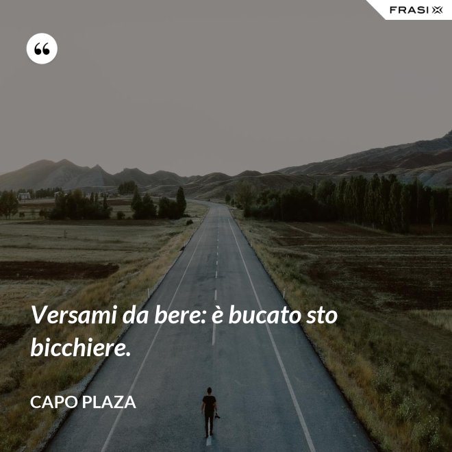 Versami da bere: è bucato sto bicchiere. - Capo Plaza