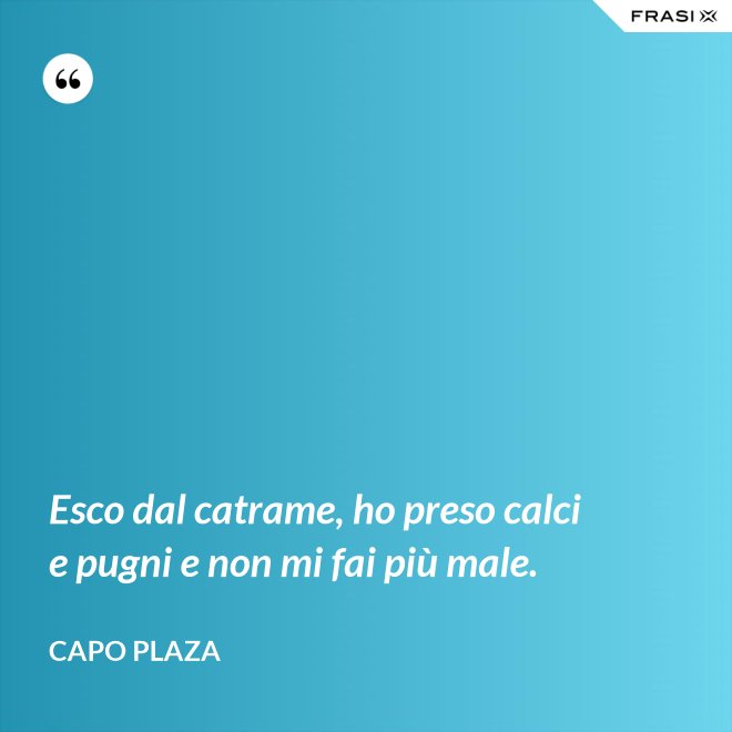 Esco dal catrame, ho preso calci e pugni e non mi fai più male. - Capo Plaza