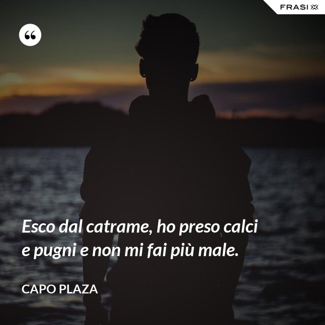Esco dal catrame, ho preso calci e pugni e non mi fai più male. - Capo Plaza