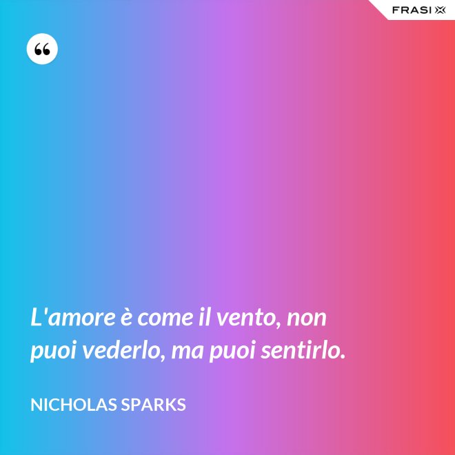 L'amore è come il vento, non puoi vederlo, ma puoi sentirlo. - Nicholas Sparks