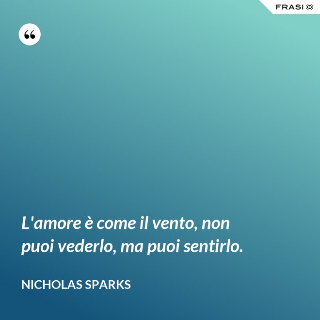 L'amore è come il vento, non puoi vederlo, ma puoi sentirlo. - Nicholas Sparks