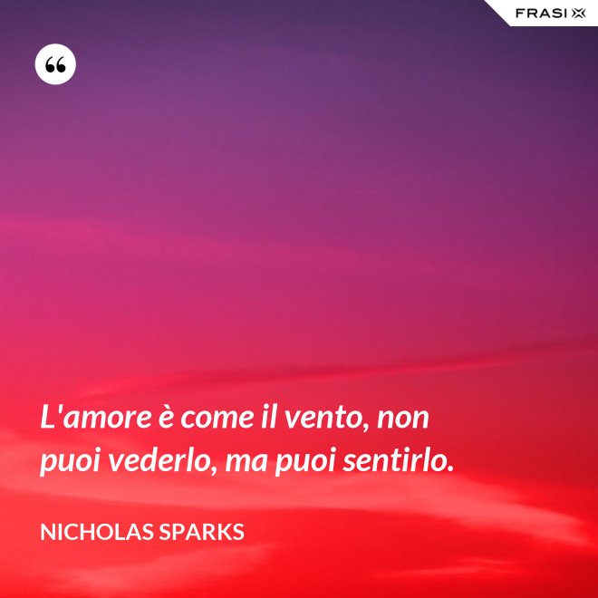 L'amore è come il vento, non puoi vederlo, ma puoi sentirlo. - Nicholas Sparks