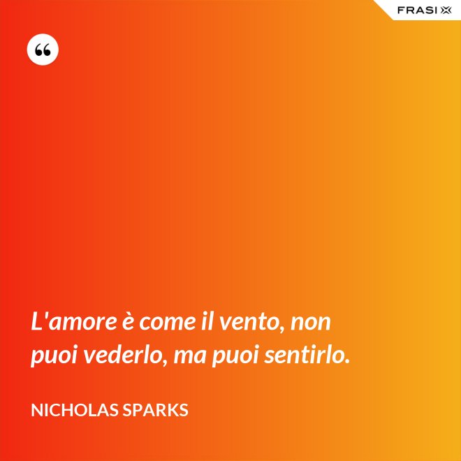 L'amore è come il vento, non puoi vederlo, ma puoi sentirlo. - Nicholas Sparks