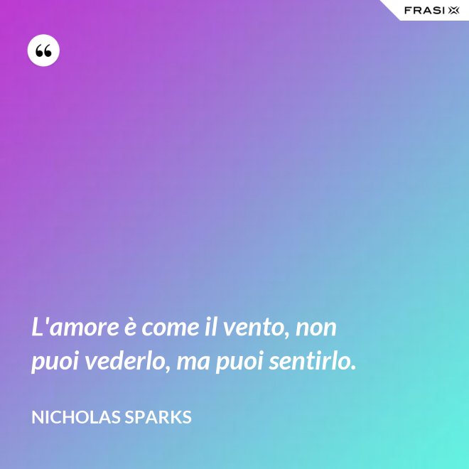 L'amore è come il vento, non puoi vederlo, ma puoi sentirlo. - Nicholas Sparks