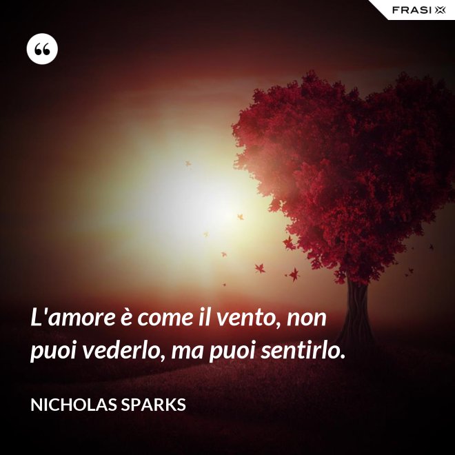 L'amore è come il vento, non puoi vederlo, ma puoi sentirlo. - Nicholas Sparks
