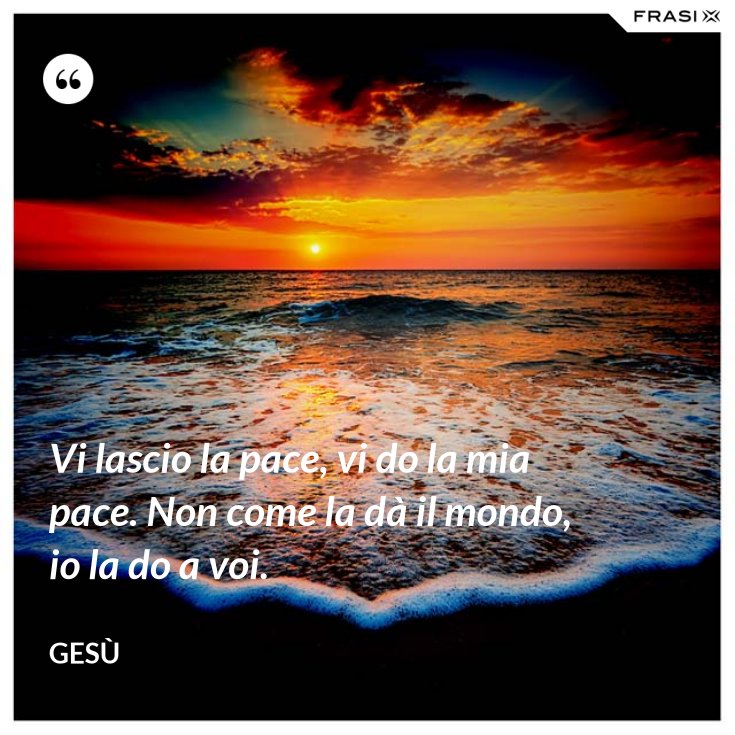 Lo è Un Pensiero Che Non Dà Pace Vi lascio la pace, vi do la mia pace. Non come la dà il mondo, io la do