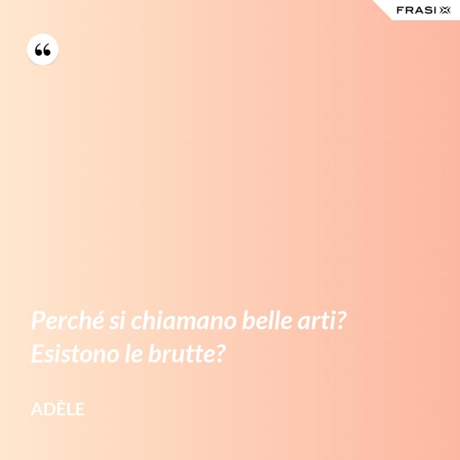 Perché si chiamano belle arti? Esistono le brutte? - Adèle