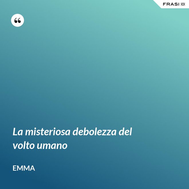 La misteriosa debolezza del volto umano - Emma