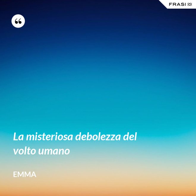 La misteriosa debolezza del volto umano - Emma