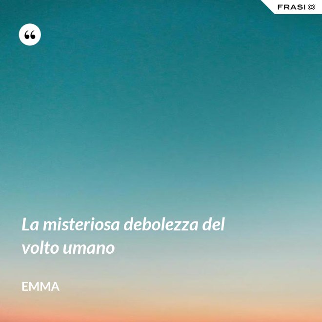 La misteriosa debolezza del volto umano - Emma