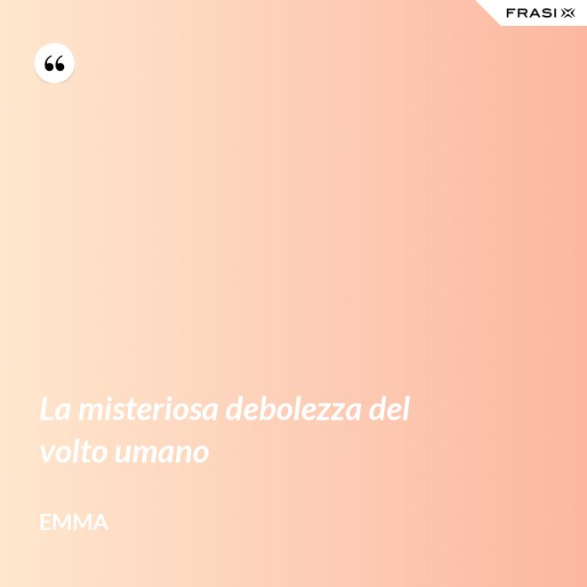 La misteriosa debolezza del volto umano - Emma