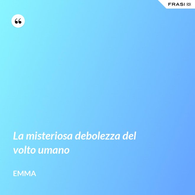La misteriosa debolezza del volto umano - Emma