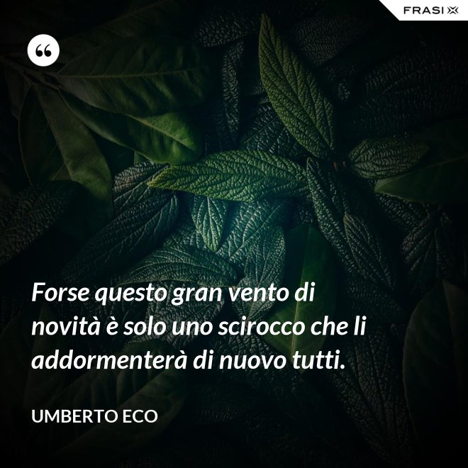 Forse questo gran vento di novità è solo uno scirocco che li addormenterà di nuovo tutti. - Umberto Eco