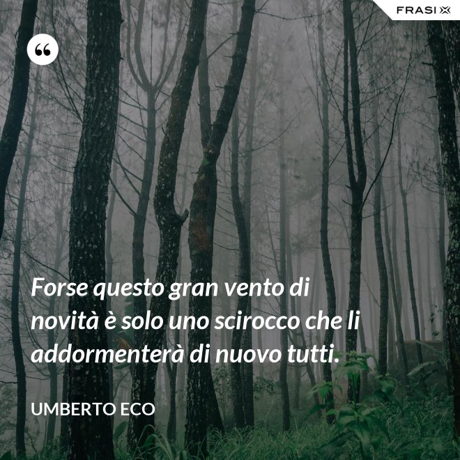 Forse questo gran vento di novità è solo uno scirocco che li addormenterà di nuovo tutti. - Umberto Eco