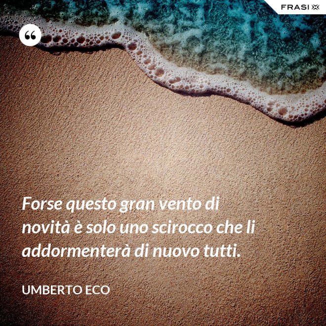 Forse questo gran vento di novità è solo uno scirocco che li addormenterà di nuovo tutti. - Umberto Eco